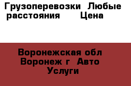 Грузоперевозки! Любые расстояния!!! › Цена ­ 350 - Воронежская обл., Воронеж г. Авто » Услуги   . Воронежская обл.,Воронеж г.